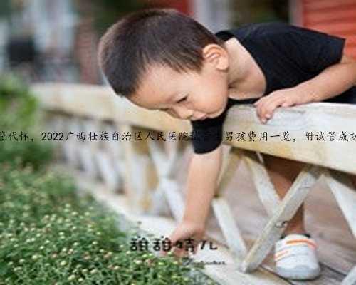 广西试管代怀，2022广西壮族自治区人民医院试管生男孩费用一览，附试管成功