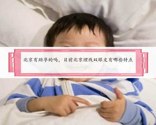 北京有助孕的吗，目前北京埋线双眼皮有哪些特点